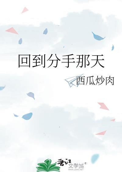 回到分手那天by西瓜炒肉全文免费阅读